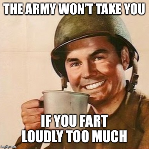 Too much farting | THE ARMY WON’T TAKE YOU; IF YOU FART LOUDLY TOO MUCH | image tagged in coffee soldier,f4 disqualified,loud farting | made w/ Imgflip meme maker
