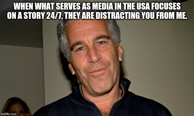 Protecting America's youth will be easy once all this mans friends are in jail next to him. | WHEN WHAT SERVES AS MEDIA IN THE USA FOCUSES ON A STORY 24/7, THEY ARE DISTRACTING YOU FROM ME. | image tagged in jeffrey epstein,pedophiles in high places,hollywood is scared,congress is scared,the clinton crime family is scared,save the chi | made w/ Imgflip meme maker