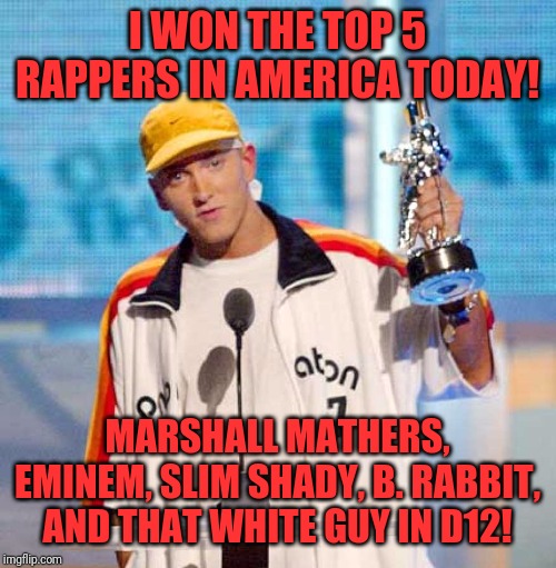 Eminem MTV | I WON THE TOP 5 RAPPERS IN AMERICA TODAY! MARSHALL MATHERS, EMINEM, SLIM SHADY, B. RABBIT, AND THAT WHITE GUY IN D12! | image tagged in eminem mtv | made w/ Imgflip meme maker