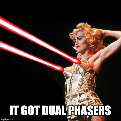 MADONNA | IT GOT DUAL PHASERS | image tagged in madonna | made w/ Imgflip meme maker