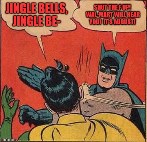Batman Slapping Robin | JINGLE BELLS, JINGLE BE-; SHUT THE F UP!  WAL-MART WILL HEAR YOU!  IT'S AUGUST! | image tagged in memes,batman slapping robin | made w/ Imgflip meme maker
