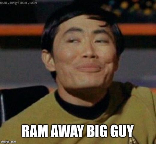 sulu | RAM AWAY BIG GUY | image tagged in sulu | made w/ Imgflip meme maker