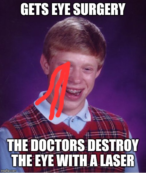 He really did have a Bleed fest | GETS EYE SURGERY; THE DOCTORS DESTROY THE EYE WITH A LASER | image tagged in memes,bad luck brian,blood | made w/ Imgflip meme maker