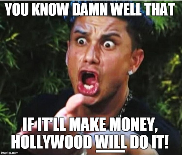 YOU KNOW DAMN WELL THAT IF IT'LL MAKE MONEY, HOLLYWOOD WILL DO IT! _ | made w/ Imgflip meme maker