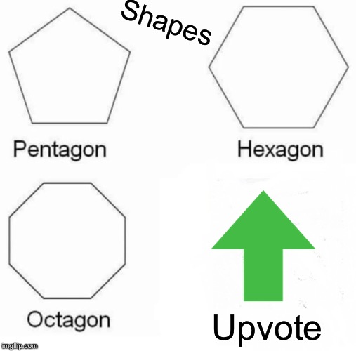 Pentagon Hexagon Octagon | Shapes; Upvote | image tagged in memes,pentagon hexagon octagon | made w/ Imgflip meme maker