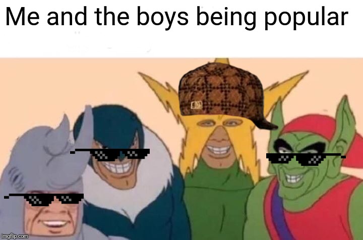 Me And The Boys Meme | Me and the boys being popular | image tagged in memes,me and the boys | made w/ Imgflip meme maker