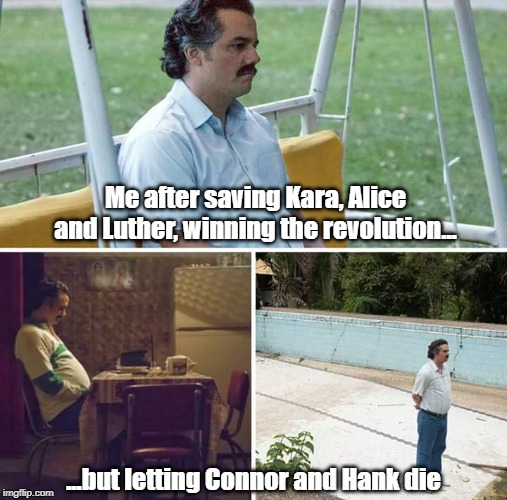Sad Pablo Escobar | Me after saving Kara, Alice and Luther, winning the revolution... ...but letting Connor and Hank die | image tagged in sad pablo escobar | made w/ Imgflip meme maker