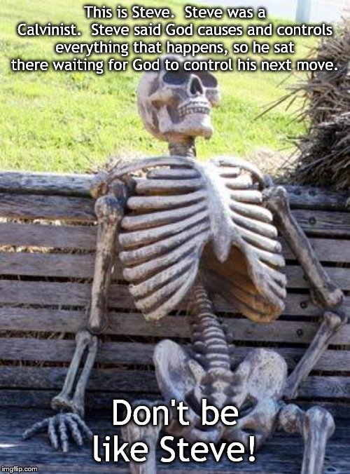 Waiting Skeleton Meme | This is Steve.  Steve was a Calvinist.  Steve said God causes and controls everything that happens, so he sat there waiting for God to control his next move. Don't be like Steve! | image tagged in memes,waiting skeleton | made w/ Imgflip meme maker