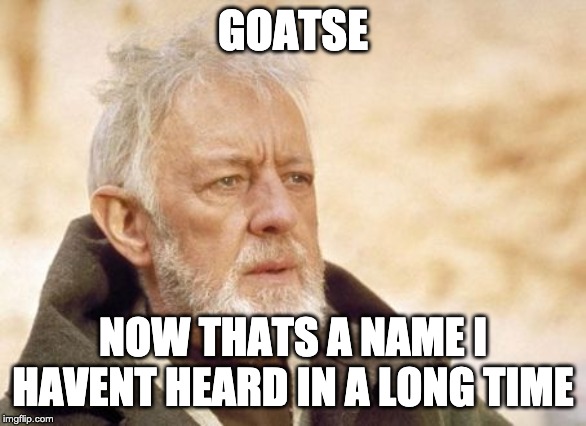 Obi Wan Kenobi Meme | GOATSE; NOW THATS A NAME I HAVENT HEARD IN A LONG TIME | image tagged in memes,obi wan kenobi | made w/ Imgflip meme maker