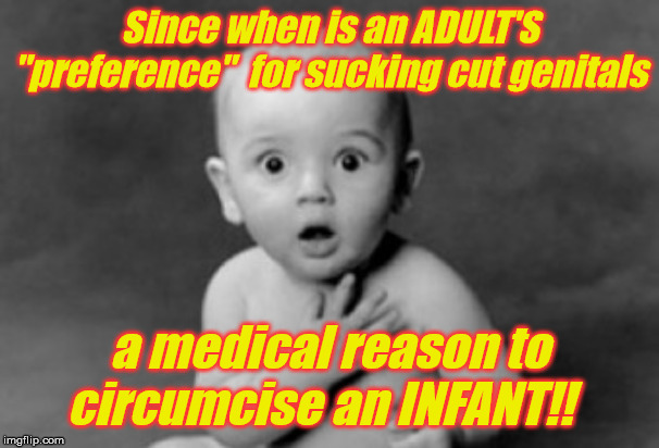 baby being innocent | Since when is an ADULT'S "preference"  for sucking cut genitals; a medical reason to circumcise an INFANT!! | image tagged in baby being innocent | made w/ Imgflip meme maker