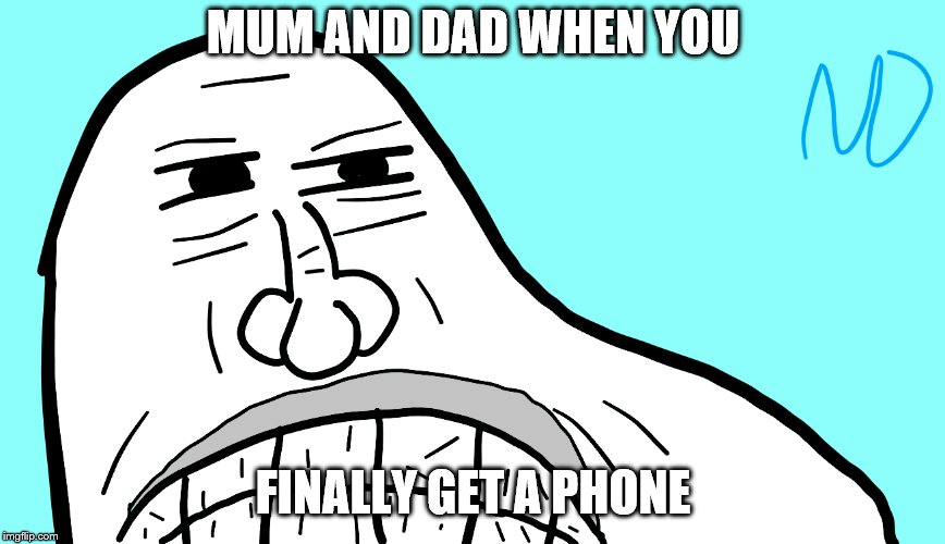 surspicious troller | MUM AND DAD WHEN YOU; FINALLY GET A PHONE | image tagged in surspicious troller | made w/ Imgflip meme maker