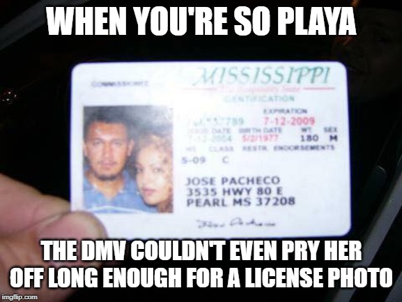 Definitely Not a Fake ID | WHEN YOU'RE SO PLAYA; THE DMV COULDN'T EVEN PRY HER OFF LONG ENOUGH FOR A LICENSE PHOTO | image tagged in dmv,the ladies man,identity,fakery,funny memes,pimpin | made w/ Imgflip meme maker