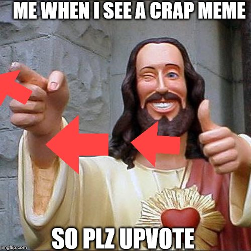 Buddy Christ | ME WHEN I SEE A CRAP MEME; SO PLZ UPVOTE | image tagged in memes,buddy christ | made w/ Imgflip meme maker