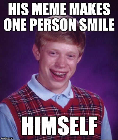 Bad Luck Brian Meme | HIS MEME MAKES ONE PERSON SMILE HIMSELF | image tagged in memes,bad luck brian | made w/ Imgflip meme maker