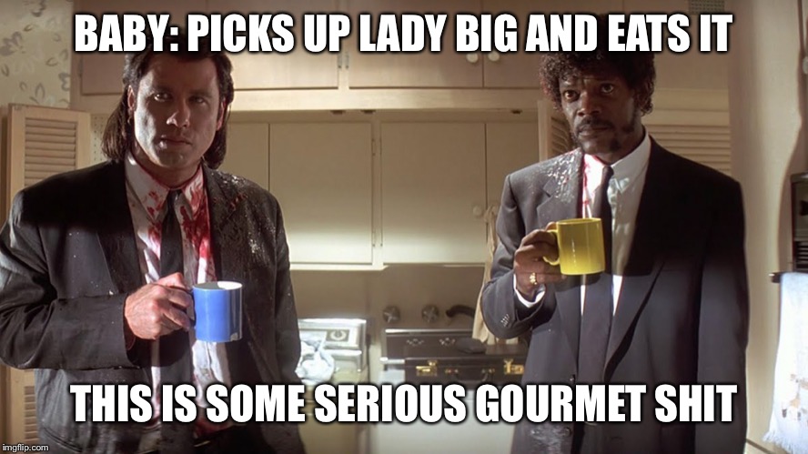 gourmet shit | BABY: PICKS UP LADY BIG AND EATS IT; THIS IS SOME SERIOUS GOURMET SHIT | image tagged in gourmet shit | made w/ Imgflip meme maker