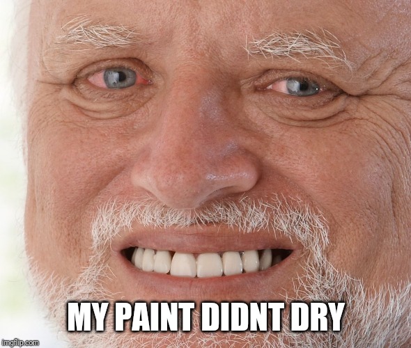 Hide the Pain Harold | MY PAINT DIDNT DRY | image tagged in hide the pain harold | made w/ Imgflip meme maker