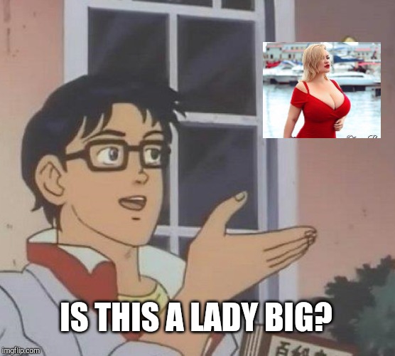 Is This A Pigeon Meme | IS THIS A LADY BIG? | image tagged in memes,is this a pigeon | made w/ Imgflip meme maker