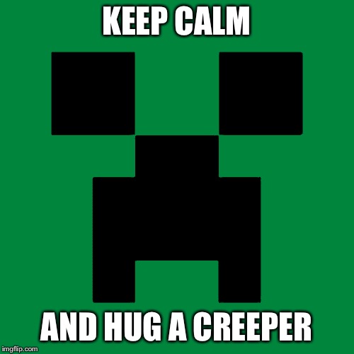 Minecraft creeper | KEEP CALM; AND HUG A CREEPER | image tagged in minecraft creeper | made w/ Imgflip meme maker