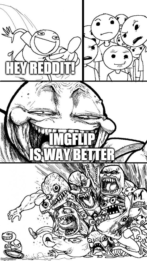 One of the best memeing communities ever | HEY REDDIT! IMGFLIP IS WAY BETTER | image tagged in memes,hey internet,reddit,imgflip | made w/ Imgflip meme maker