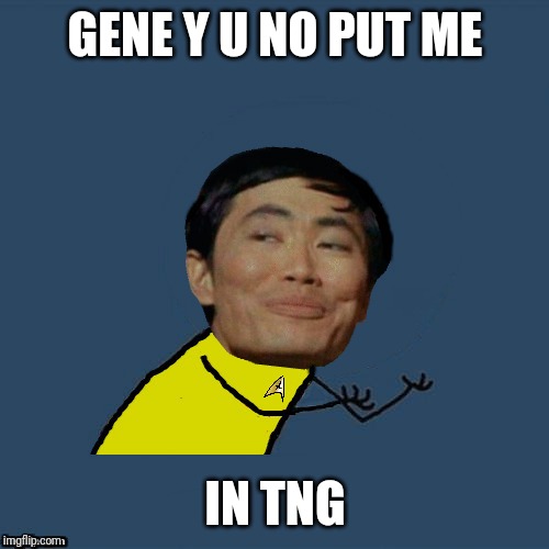 y u no Sulu | GENE Y U NO PUT ME IN TNG | image tagged in y u no sulu | made w/ Imgflip meme maker