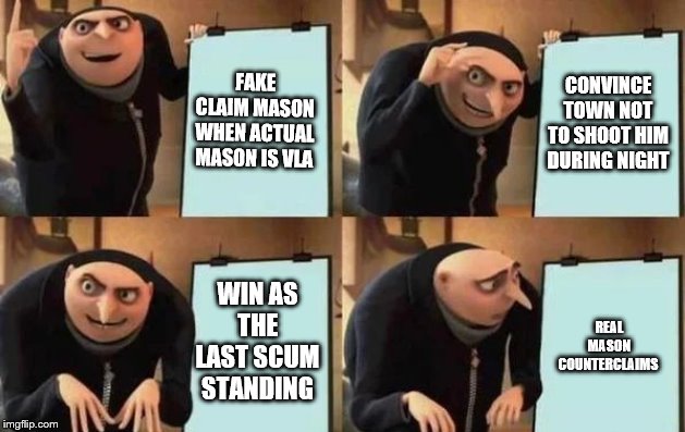 Gru's Plan Meme | FAKE CLAIM MASON WHEN ACTUAL MASON IS VLA; CONVINCE TOWN NOT TO SHOOT HIM DURING NIGHT; WIN AS THE LAST SCUM STANDING; REAL MASON COUNTERCLAIMS | image tagged in gru's plan | made w/ Imgflip meme maker