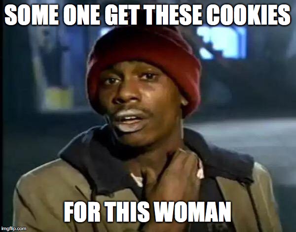SOME ONE GET THESE COOKIES FOR THIS WOMAN | image tagged in memes,y'all got any more of that | made w/ Imgflip meme maker
