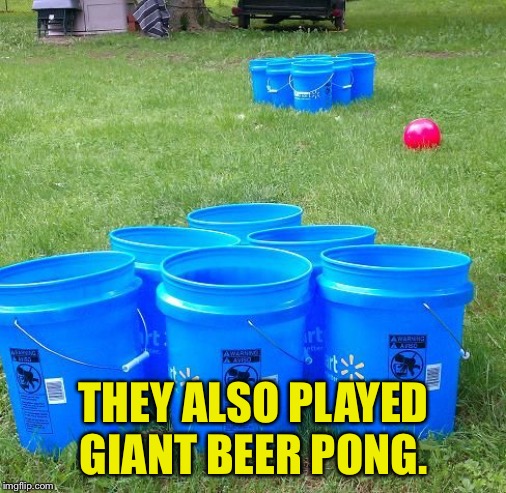 THEY ALSO PLAYED GIANT BEER PONG. | made w/ Imgflip meme maker