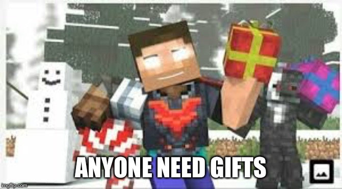 ANYONE NEED GIFTS | image tagged in minecraft steve | made w/ Imgflip meme maker