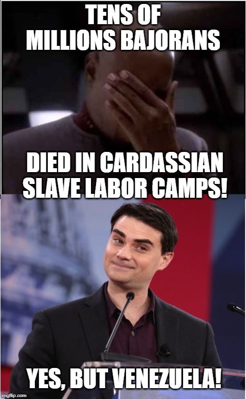 Gun Nut Ben Talks to Sisko | TENS OF MILLIONS BAJORANS; DIED IN CARDASSIAN SLAVE LABOR CAMPS! YES, BUT VENEZUELA! | image tagged in gun nut ben talks to sisko | made w/ Imgflip meme maker