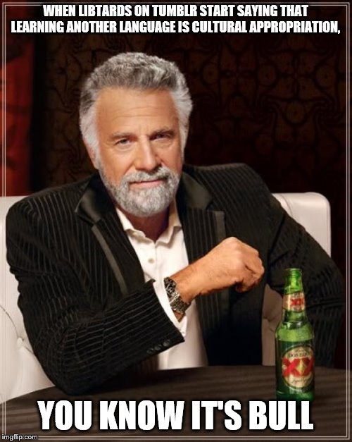 The Most Interesting Man In The World Meme | WHEN LIBTARDS ON TUMBLR START SAYING THAT LEARNING ANOTHER LANGUAGE IS CULTURAL APPROPRIATION, YOU KNOW IT'S BULL | image tagged in memes,the most interesting man in the world | made w/ Imgflip meme maker