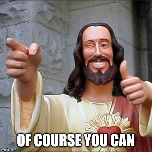 Buddy Christ Meme | OF COURSE YOU CAN | image tagged in memes,buddy christ | made w/ Imgflip meme maker