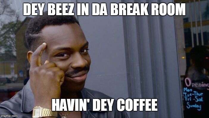 Roll Safe Think About It Meme | DEY BEEZ IN DA BREAK ROOM HAVIN' DEY COFFEE | image tagged in memes,roll safe think about it | made w/ Imgflip meme maker