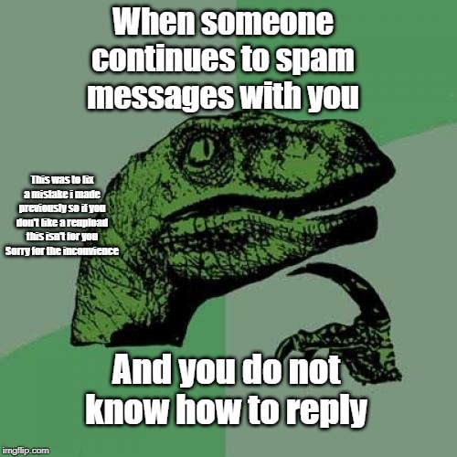 Philosoraptor | When someone continues to spam messages with you; This was to fix a mistake i made previously so if you don't like a reupload this isn't for you Sorry for the inconvience; And you do not know how to reply | image tagged in memes,philosoraptor | made w/ Imgflip meme maker