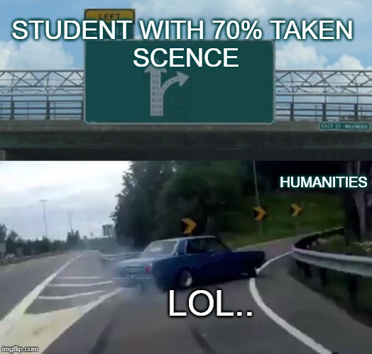Left Exit 12 Off Ramp Meme | STUDENT WITH 70% TAKEN 
SCENCE; HUMANITIES; LOL.. | image tagged in memes,left exit 12 off ramp | made w/ Imgflip meme maker