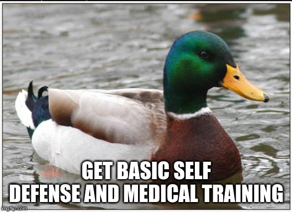 Actual Advice Mallard | GET BASIC SELF DEFENSE AND MEDICAL TRAINING | image tagged in memes,actual advice mallard | made w/ Imgflip meme maker