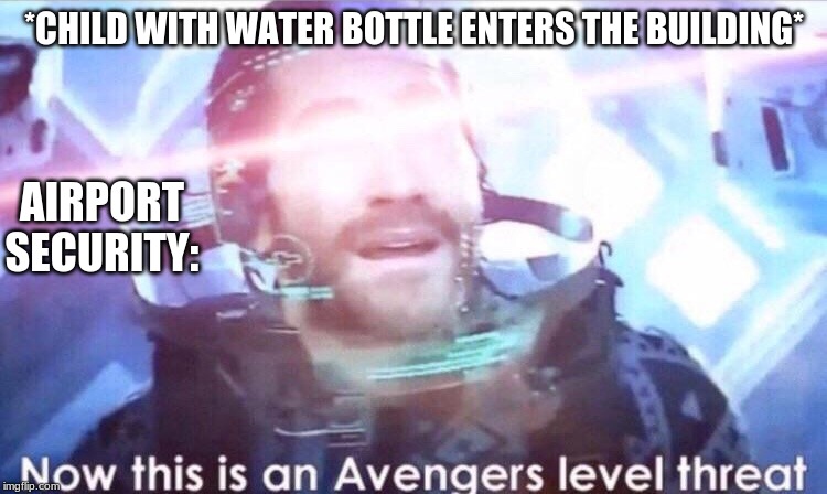Now this is an avengers level threat | *CHILD WITH WATER BOTTLE ENTERS THE BUILDING*; AIRPORT SECURITY: | image tagged in now this is an avengers level threat | made w/ Imgflip meme maker
