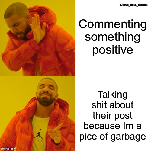 Drake Hotline Bling | Commenting something positive; U/OVER_DOSE_GAMING; Talking shit about their post because Im a pice of garbage | image tagged in memes,drake hotline bling | made w/ Imgflip meme maker
