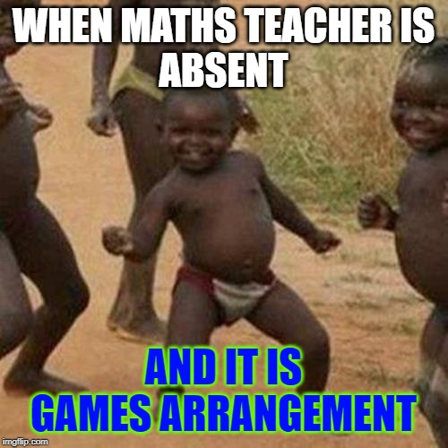 Third World Success Kid | WHEN MATHS TEACHER IS
ABSENT; AND IT IS GAMES ARRANGEMENT | image tagged in memes,third world success kid | made w/ Imgflip meme maker