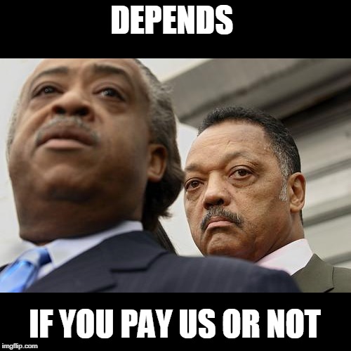 Al Sharpton and Jesse Jackson are not amused | DEPENDS IF YOU PAY US OR NOT | image tagged in al sharpton and jesse jackson are not amused | made w/ Imgflip meme maker