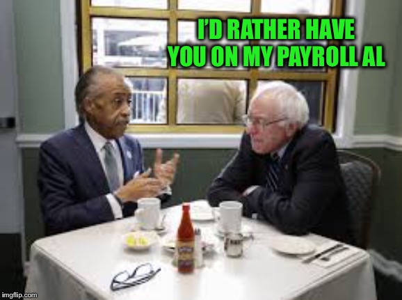 Bernie Sanders Al Sharpton | I’D RATHER HAVE YOU ON MY PAYROLL AL | image tagged in bernie sanders al sharpton | made w/ Imgflip meme maker