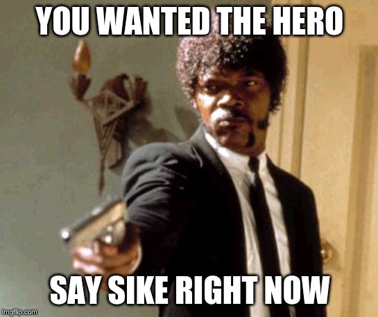 Say That Again I Dare You | YOU WANTED THE HERO; SAY SIKE RIGHT NOW | image tagged in memes,say that again i dare you | made w/ Imgflip meme maker