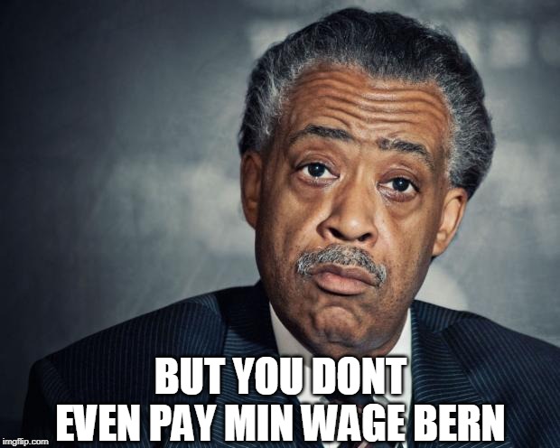 al sharpton racist | BUT YOU DONT EVEN PAY MIN WAGE BERN | image tagged in al sharpton racist | made w/ Imgflip meme maker