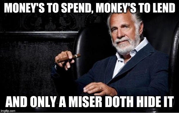 most interesting man | MONEY'S TO SPEND, MONEY'S TO LEND AND ONLY A MISER DOTH HIDE IT | image tagged in most interesting man | made w/ Imgflip meme maker