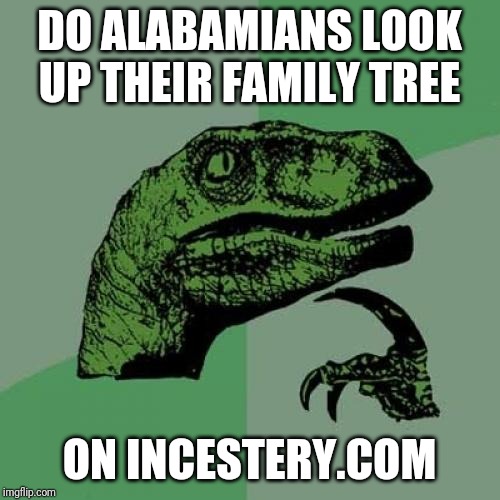 Philosoraptor | DO ALABAMIANS LOOK UP THEIR FAMILY TREE; ON INCESTERY.COM | image tagged in memes,philosoraptor | made w/ Imgflip meme maker