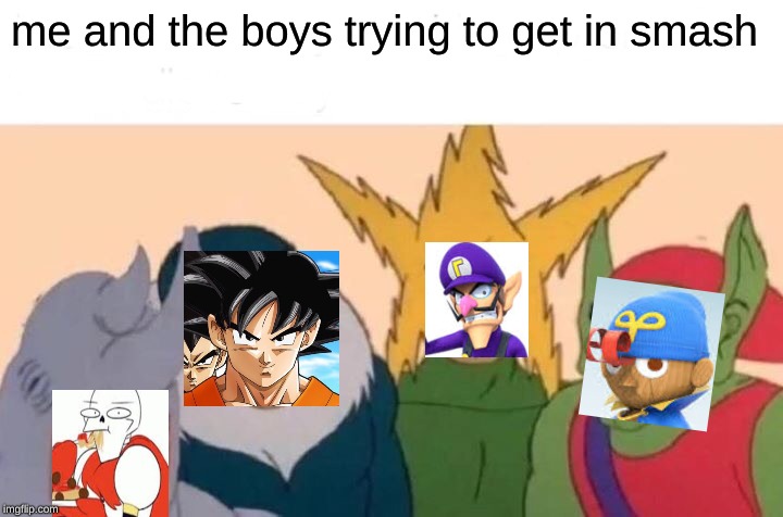 Me And The Boys Meme | me and the boys trying to get in smash | image tagged in memes,me and the boys | made w/ Imgflip meme maker