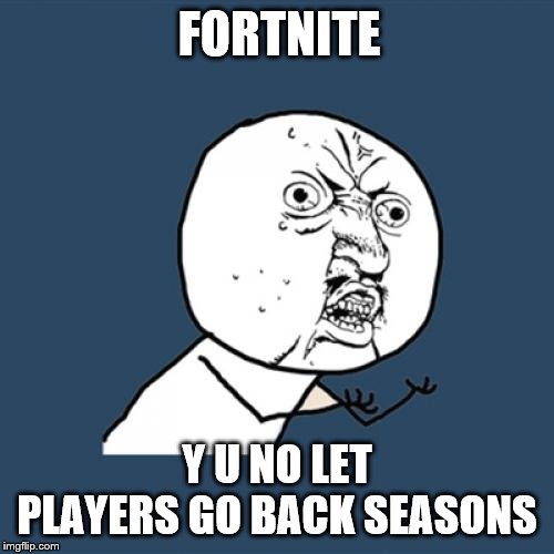 Y U No | FORTNITE; Y U NO LET PLAYERS GO BACK SEASONS | image tagged in memes,y u no | made w/ Imgflip meme maker