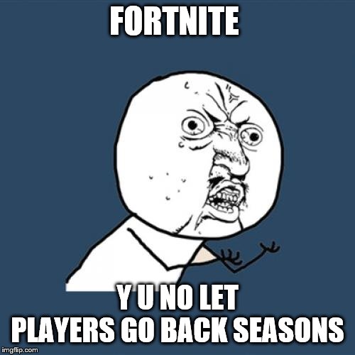 Y U No | FORTNITE; Y U NO LET PLAYERS GO BACK SEASONS | image tagged in memes,y u no | made w/ Imgflip meme maker