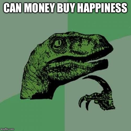 Philosoraptor | CAN MONEY BUY HAPPINESS | image tagged in memes,philosoraptor | made w/ Imgflip meme maker