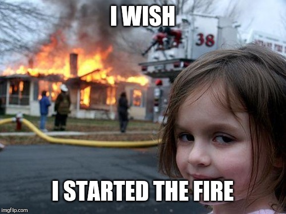 Disaster Girl Meme | I WISH; I STARTED THE FIRE | image tagged in memes,disaster girl | made w/ Imgflip meme maker