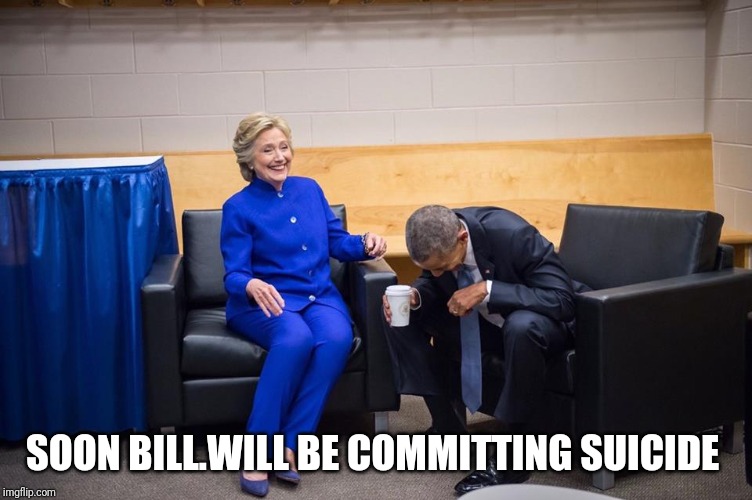 Hillary Obama Laugh | SOON BILL.WILL BE COMMITTING SUICIDE | image tagged in hillary obama laugh | made w/ Imgflip meme maker